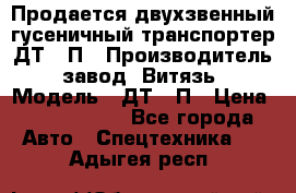 Продается двухзвенный гусеничный транспортер ДТ-10П › Производитель ­ завод “Витязь“ › Модель ­ ДТ-10П › Цена ­ 5 750 000 - Все города Авто » Спецтехника   . Адыгея респ.